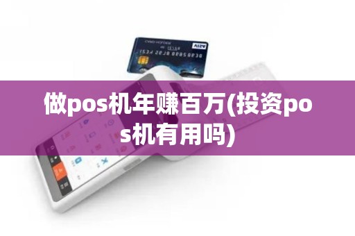 做pos机年赚百万(投资pos机有用吗)