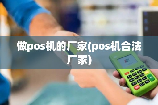 做pos机的厂家(pos机合法厂家)