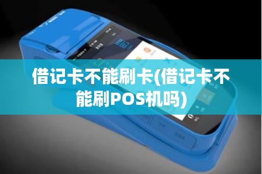借记卡不能刷卡(借记卡不能刷POS机吗)