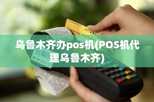 乌鲁木齐办pos机(POS机代理乌鲁木齐) 乌鲁木齐办pos机(POS机代理乌鲁木齐)