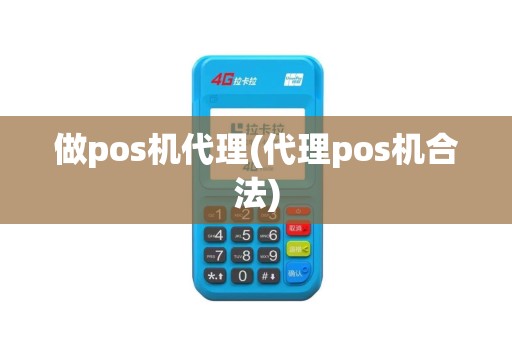 做pos机代理(代理pos机合法) 做pos机代理(代理pos机合法)