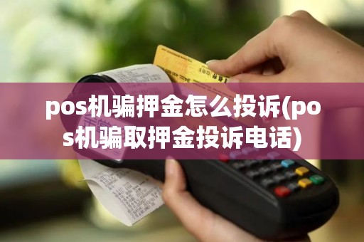 pos机骗押金怎么投诉(pos机骗取押金投诉电话) pos机骗押金怎么投诉(pos机骗取押金投诉电话)