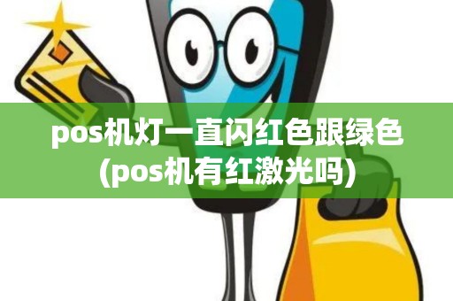 pos机灯一直闪红色跟绿色(pos机有红激光吗) pos机灯一直闪红色跟绿色(pos机有红激光吗)