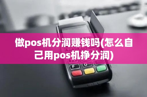 做pos机分润赚钱吗(怎么自己用pos机挣分润) 做pos机分润赚钱吗(怎么自己用pos机挣分润)