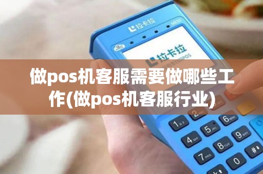 做pos机客服需要做哪些工作(做pos机客服行业) 做pos机客服需要做哪些工作(做pos机客服行业)