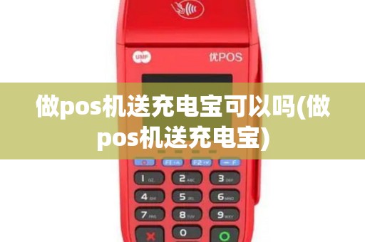 做pos机送充电宝可以吗(做pos机送充电宝)