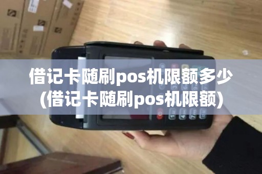 借记卡随刷pos机限额多少(借记卡随刷pos机限额)