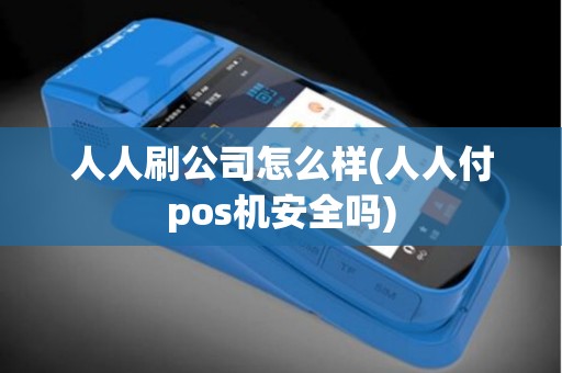 人人刷公司怎么样(人人付pos机安全吗)
