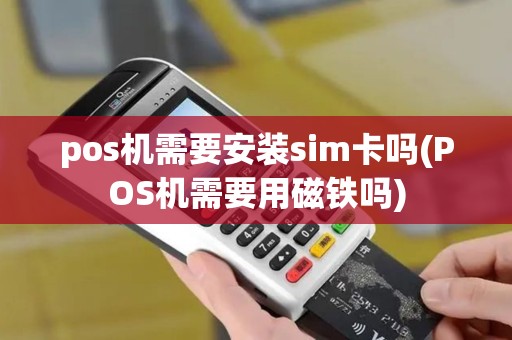 pos机需要安装sim卡吗(POS机需要用磁铁吗)