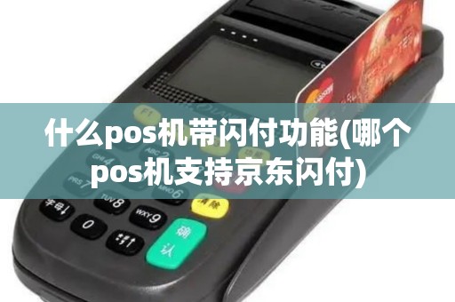 什么pos机带闪付功能(哪个pos机支持京东闪付)