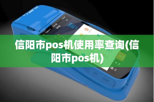 信阳市pos机使用率查询(信阳市pos机)