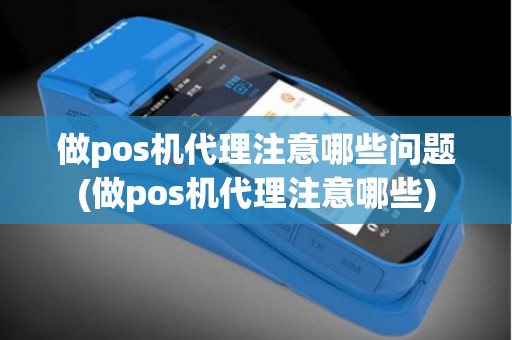 做pos机代理注意哪些问题(做pos机代理注意哪些)
