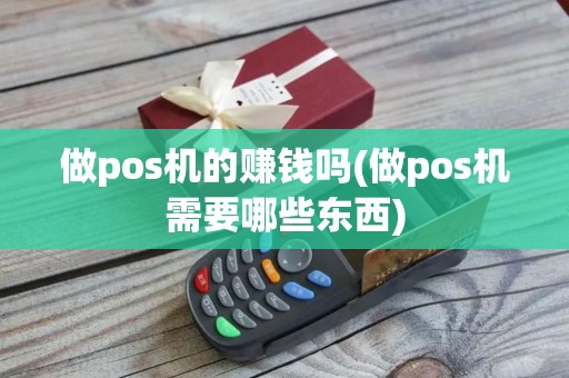 做pos机的赚钱吗(做pos机需要哪些东西)