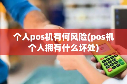 个人pos机有何风险(pos机个人拥有什么坏处)