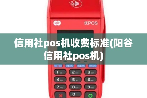 信用社pos机收费标准(阳谷信用社pos机)