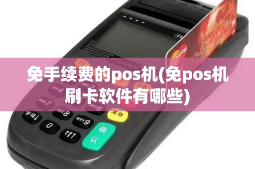免手续费的pos机(免pos机刷卡软件有哪些)