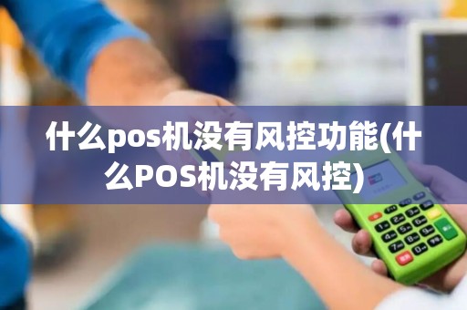什么pos机没有风控功能(什么POS机没有风控)