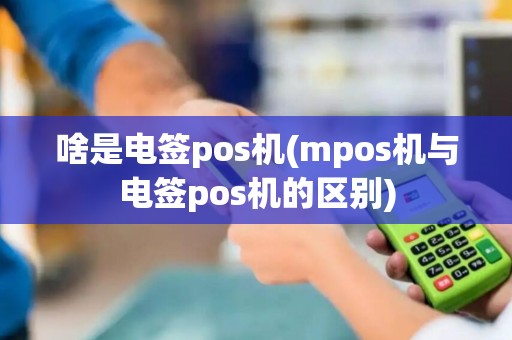 啥是电签pos机(mpos机与电签pos机的区别)