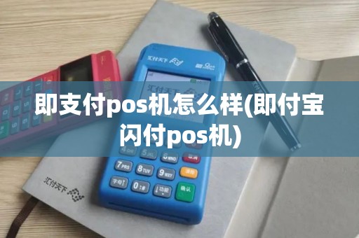 即支付pos机怎么样(即付宝闪付pos机)