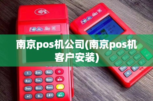 南京pos机公司(南京pos机客户安装)