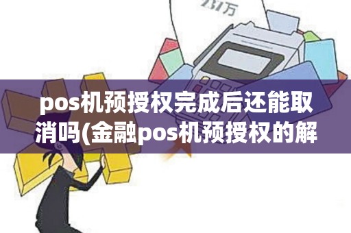 pos机预授权完成后还能取消吗(金融pos机预授权的解释)