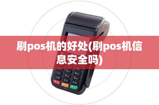 刷pos机的好处(刷pos机信息安全吗)