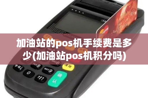 加油站的pos机手续费是多少(加油站pos机积分吗)