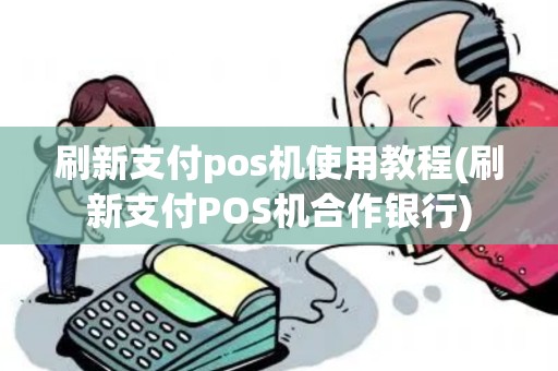 刷新支付pos机使用教程(刷新支付POS机合作银行)