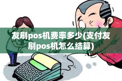 友刷pos机费率多少(支付友刷pos机怎么结算)
