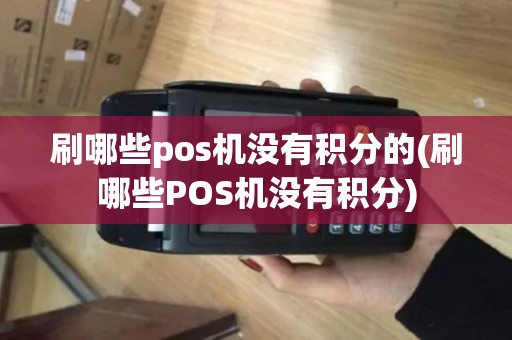 刷哪些pos机没有积分的(刷哪些POS机没有积分)