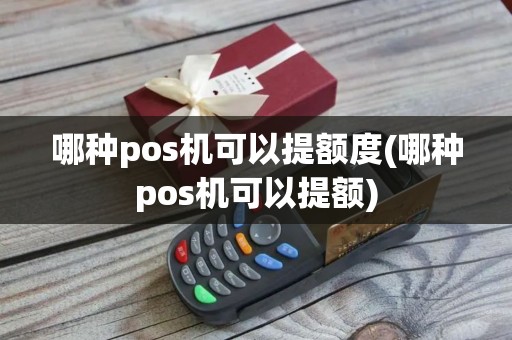哪种pos机可以提额度(哪种pos机可以提额)