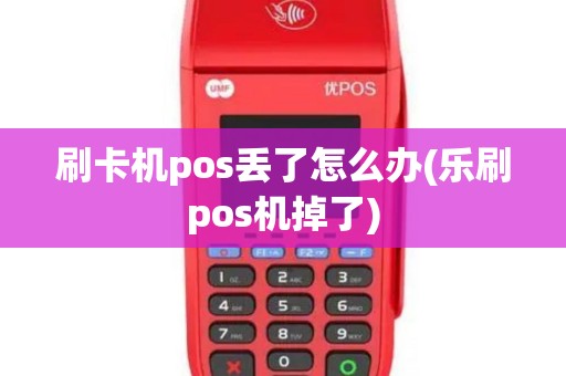 刷卡机pos丢了怎么办(乐刷pos机掉了)