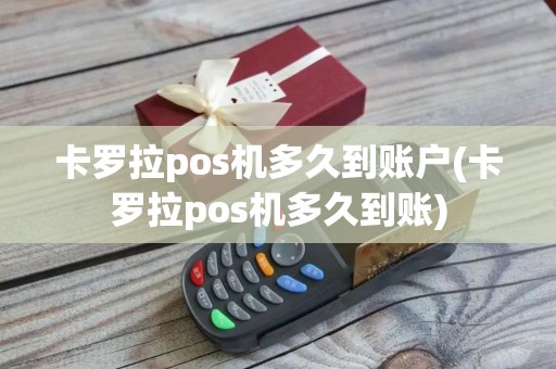 卡罗拉pos机多久到账户(卡罗拉pos机多久到账)