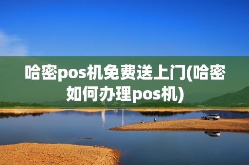 哈密pos机免费送上门(哈密如何办理pos机)