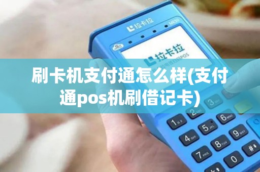 刷卡机支付通怎么样(支付通pos机刷借记卡)