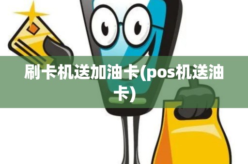 刷卡机送加油卡(pos机送油卡)