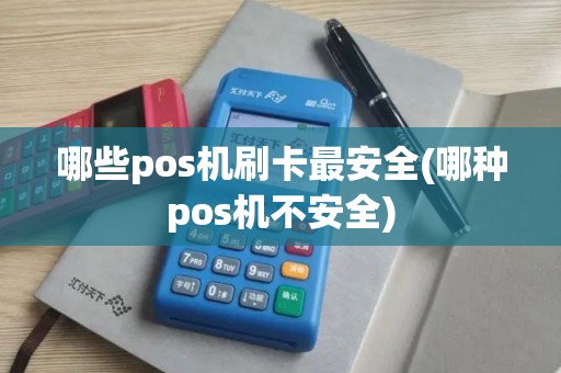 哪些pos机刷卡最安全(哪种pos机不安全)