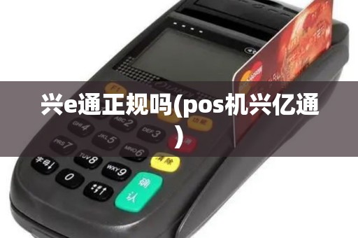 兴e通正规吗(pos机兴亿通)