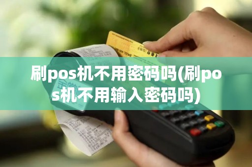 刷pos机不用密码吗(刷pos机不用输入密码吗)
