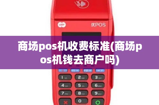 商场pos机收费标准(商场pos机钱去商户吗)