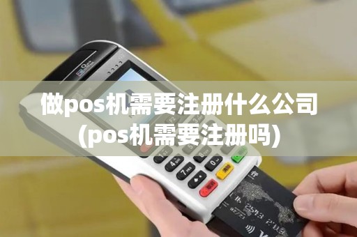 做pos机需要注册什么公司(pos机需要注册吗)