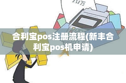 合利宝pos注册流程(新丰合利宝pos机申请)