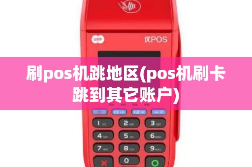 刷pos机跳地区(pos机刷卡跳到其它账户)