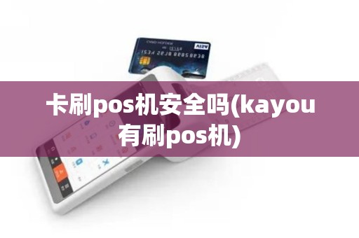 卡刷pos机安全吗(kayou有刷pos机)