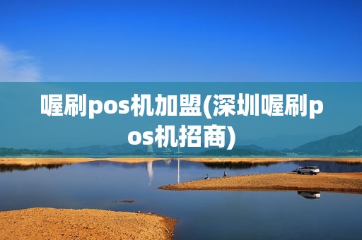 喔刷pos机加盟(深圳喔刷pos机招商)
