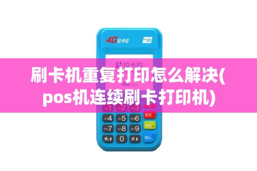 刷卡机重复打印怎么解决(pos机连续刷卡打印机)