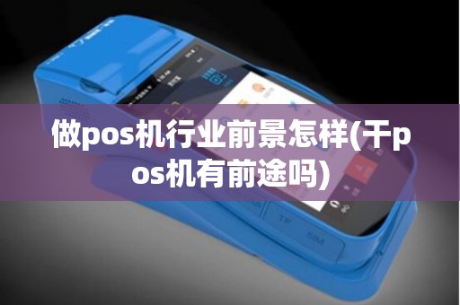 做pos机行业前景怎样(干pos机有前途吗)