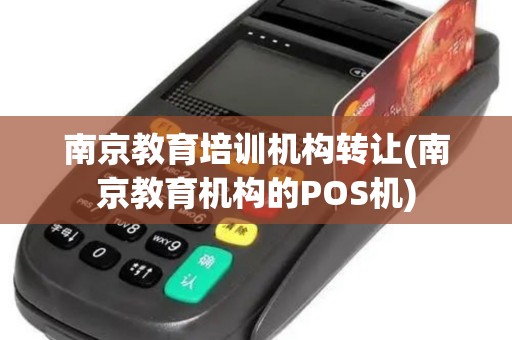 南京教育培训机构转让(南京教育机构的POS机)