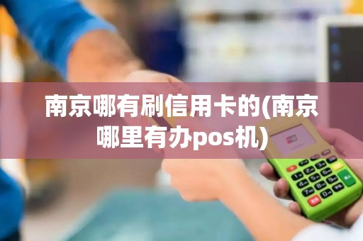 南京哪有刷信用卡的(南京哪里有办pos机)