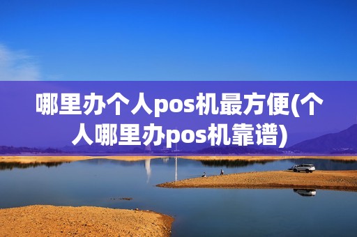 哪里办个人pos机最方便(个人哪里办pos机靠谱)